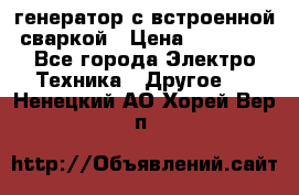 генератор с встроенной сваркой › Цена ­ 25 000 - Все города Электро-Техника » Другое   . Ненецкий АО,Хорей-Вер п.